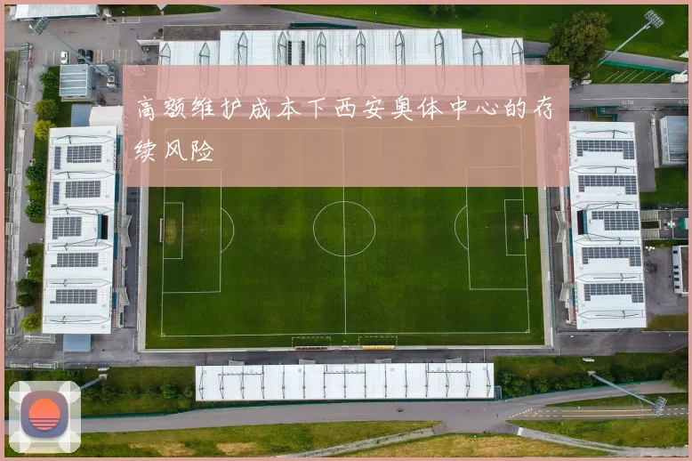 高额维护成本下西安奥体中心的存续风险