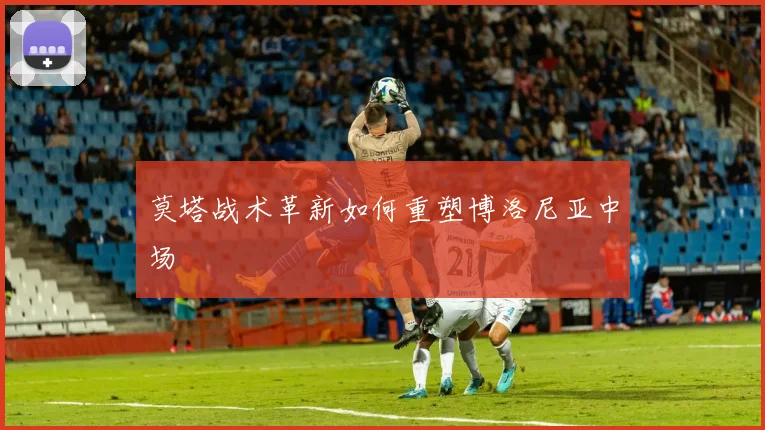 莫塔战术革新如何重塑博洛尼亚中场
