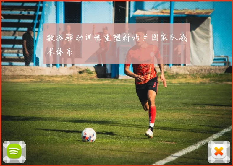 数据驱动训练重塑新西兰国家队战术体系