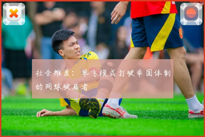 社会维度：单飞模式打破举国体制的网球破局者