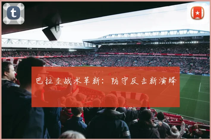 巴拉圭战术革新：防守反击新演绎