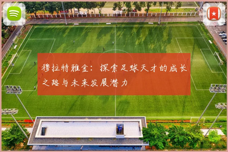 穆拉特雅金：探索足球天才的成长之路与未来发展潜力