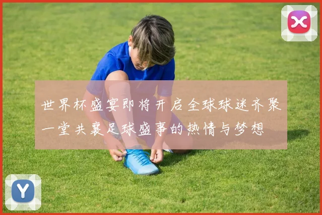世界杯盛宴即将开启全球球迷齐聚一堂共襄足球盛事的热情与梦想
