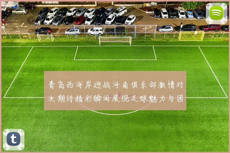 青岛西海岸迎战河南俱乐部激情对决期待精彩瞬间展现足球魅力与团队精神