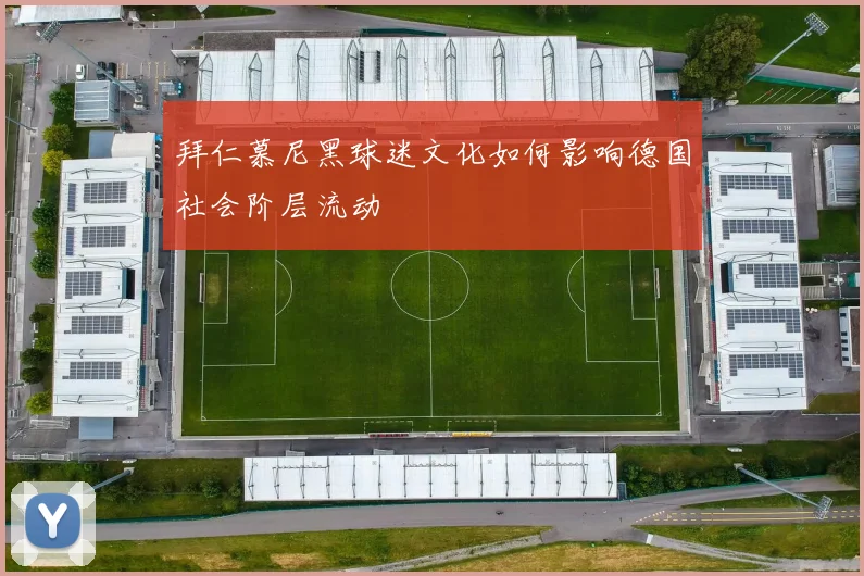 拜仁慕尼黑球迷文化如何影响德国社会阶层流动