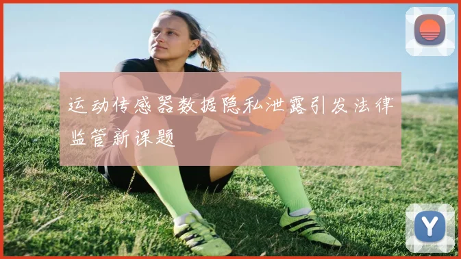 运动传感器数据隐私泄露引发法律监管新课题