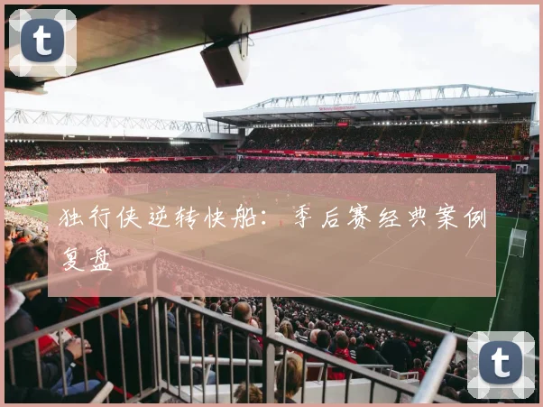 独行侠逆转快船：季后赛经典案例复盘
