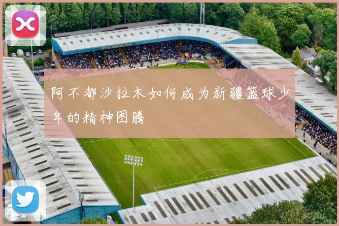 阿不都沙拉木如何成为新疆篮球少年的精神图腾
