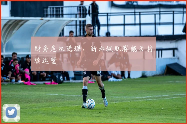 财务危机隐现，新加坡联赛能否持续运营