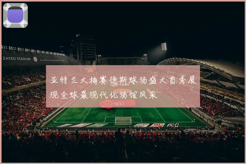 亚特兰大梅赛德斯球场盛大首秀展现全球最现代化场馆风采