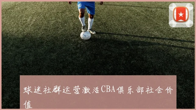 球迷社群运营激活CBA俱乐部社会价值